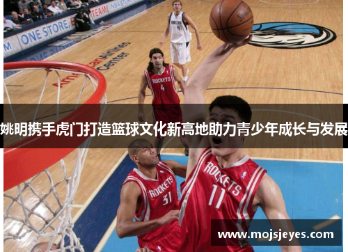 姚明携手虎门打造篮球文化新高地助力青少年成长与发展