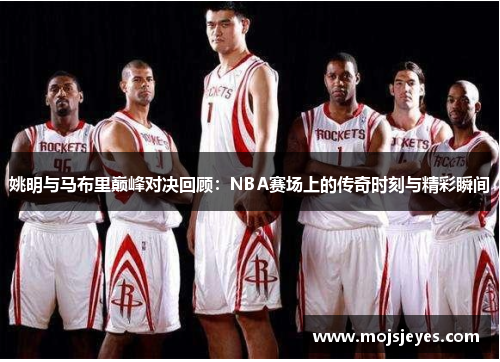 姚明与马布里巅峰对决回顾：NBA赛场上的传奇时刻与精彩瞬间