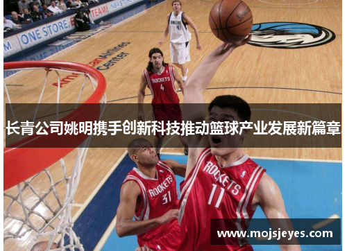 长青公司姚明携手创新科技推动篮球产业发展新篇章