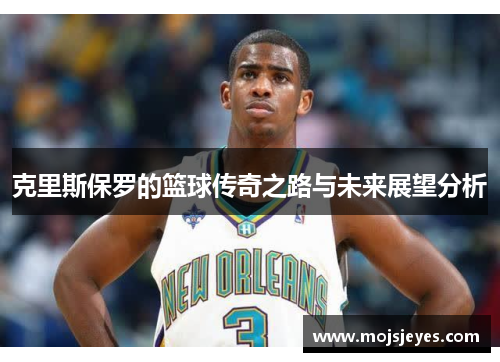 克里斯保罗的篮球传奇之路与未来展望分析