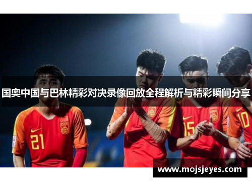国奥中国与巴林精彩对决录像回放全程解析与精彩瞬间分享