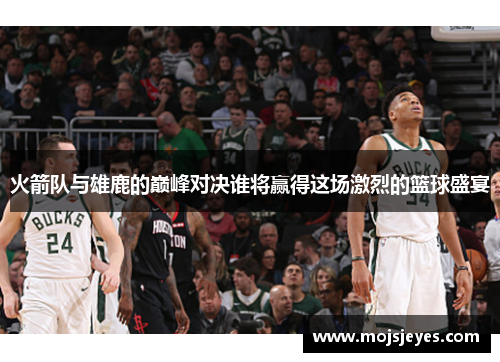 火箭队与雄鹿的巅峰对决谁将赢得这场激烈的篮球盛宴