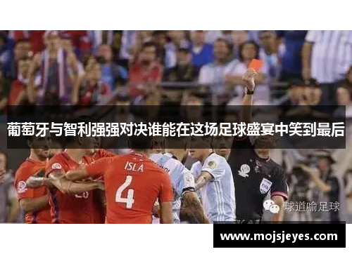 葡萄牙与智利强强对决谁能在这场足球盛宴中笑到最后